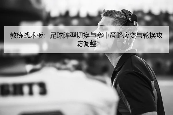 教练战术板：足球阵型切换与赛中策略应变与轮换攻防调整