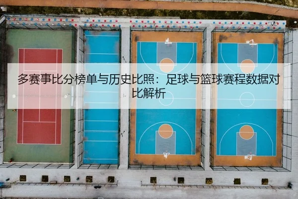 多赛事比分榜单与历史比照：足球与篮球赛程数据对比解析